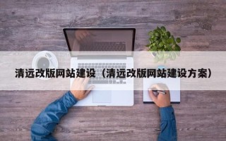 菏泽清远改版网站建设（清远改版网站建设方案）