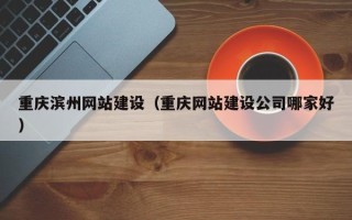 菏泽重庆滨州网站建设（重庆网站建设公司哪家好）