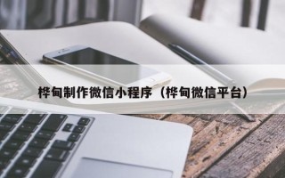 菏泽桦甸制作微信小程序（桦甸微信平台）