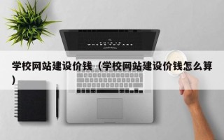 菏泽学校网站建设价钱（学校网站建设价钱怎么算）