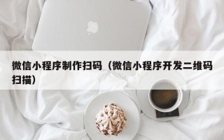 菏泽微信小程序制作扫码（微信小程序开发二维码扫描）